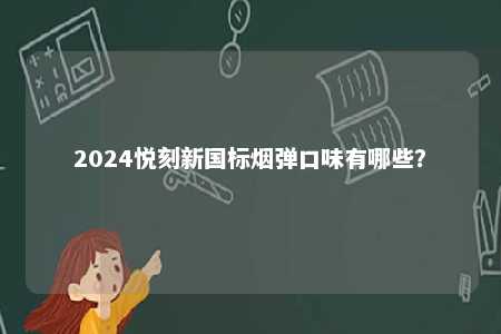 2024悦刻新国标烟弹口味有哪些
？ 